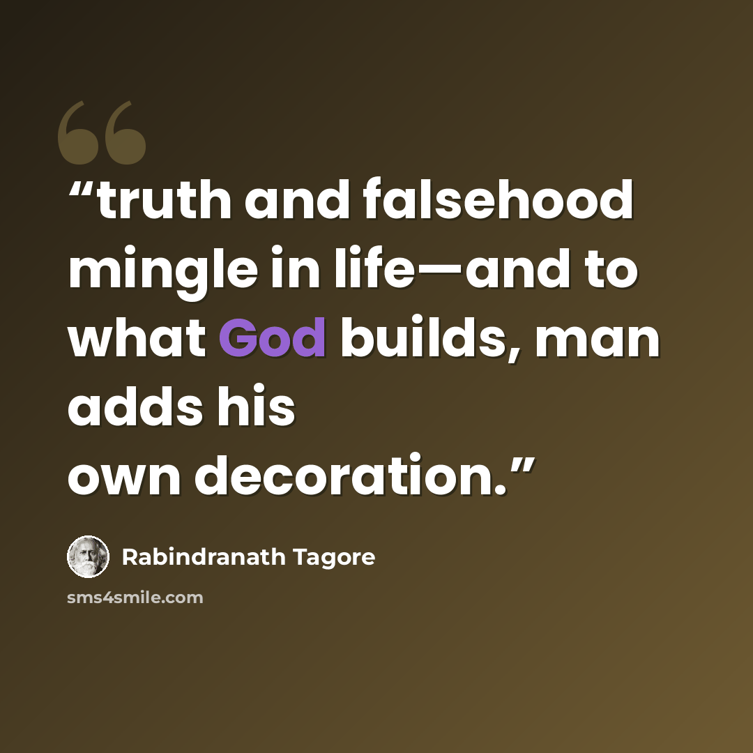 “truth and falsehood mingle in life—and to what God builds, man adds his own decoration.” quote by Rabindranath Tagore