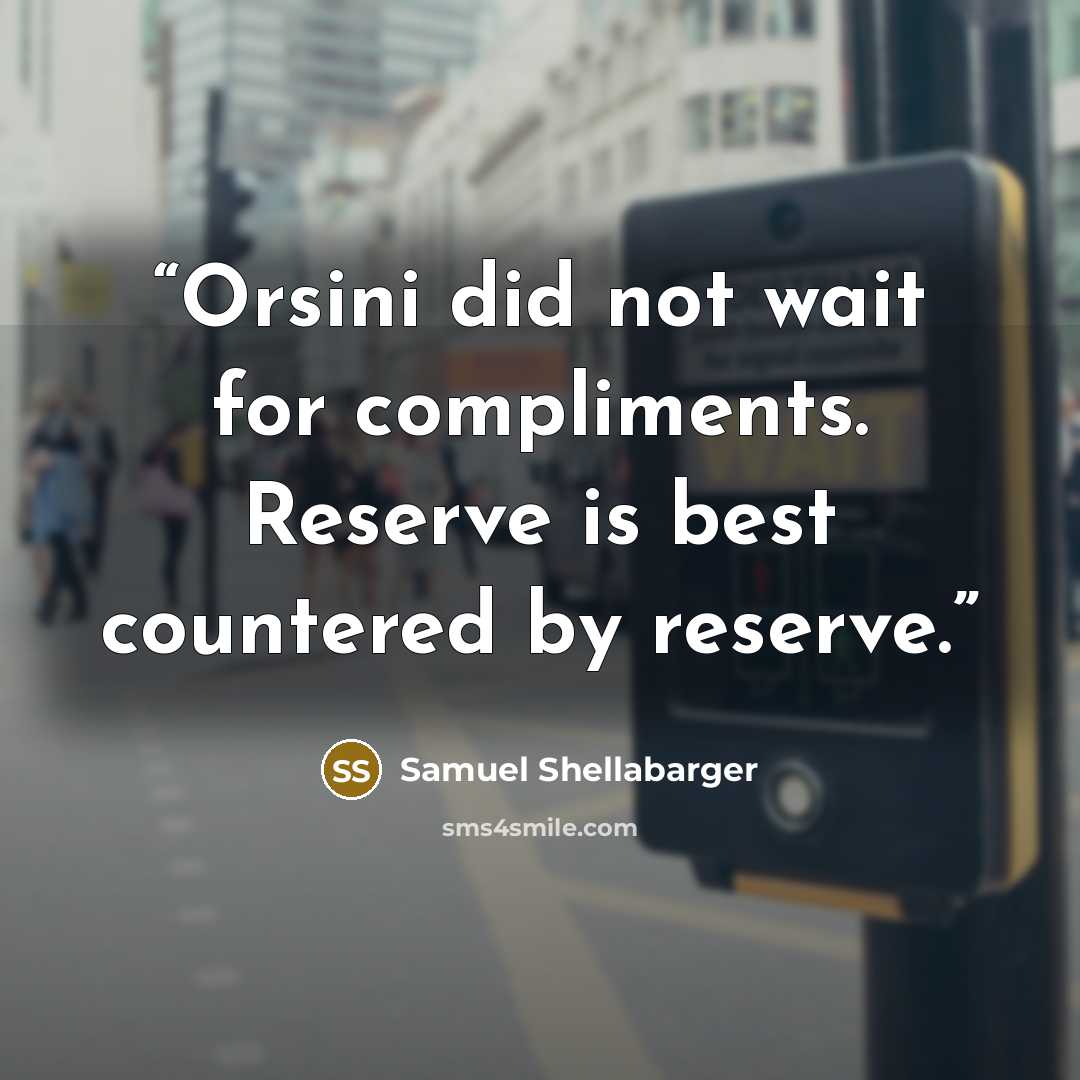 “Orsini did not wait for compliments. Reserve is best countered by reserve.” quote by Samuel Shellabarger