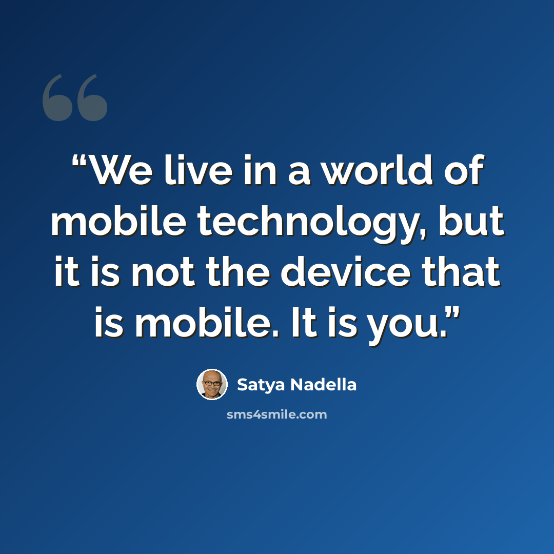 “We live in a world of mobile technology, but it is not the device that is mobile. It is you.” quote by Satya Nadella