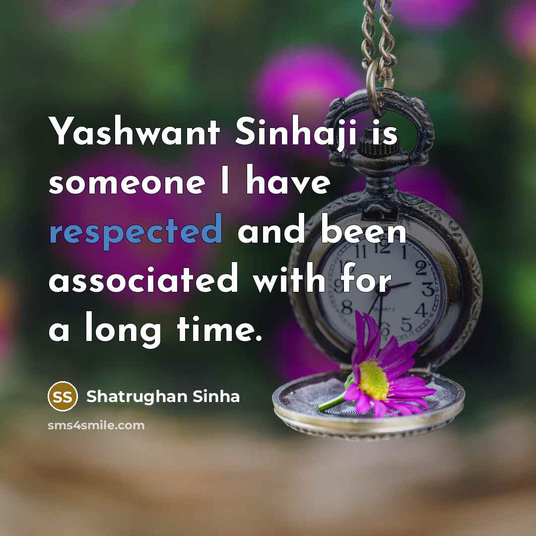 “Yashwant Sinhaji is someone I have respected and been associated with for a long time.” quote by Shatrughan Sinha