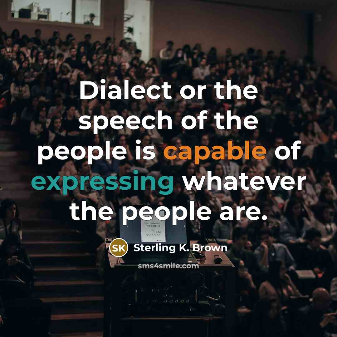 “Dialect or the speech of the people is capable of expressing whatever the people are.” quote by Sterling K. Brown