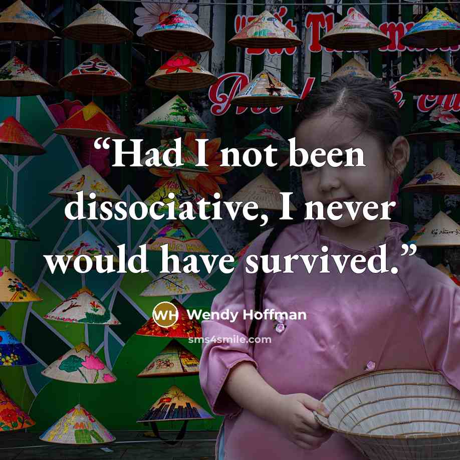“Had I not been dissociative, I never would have survived.” quote by Wendy Hoffman