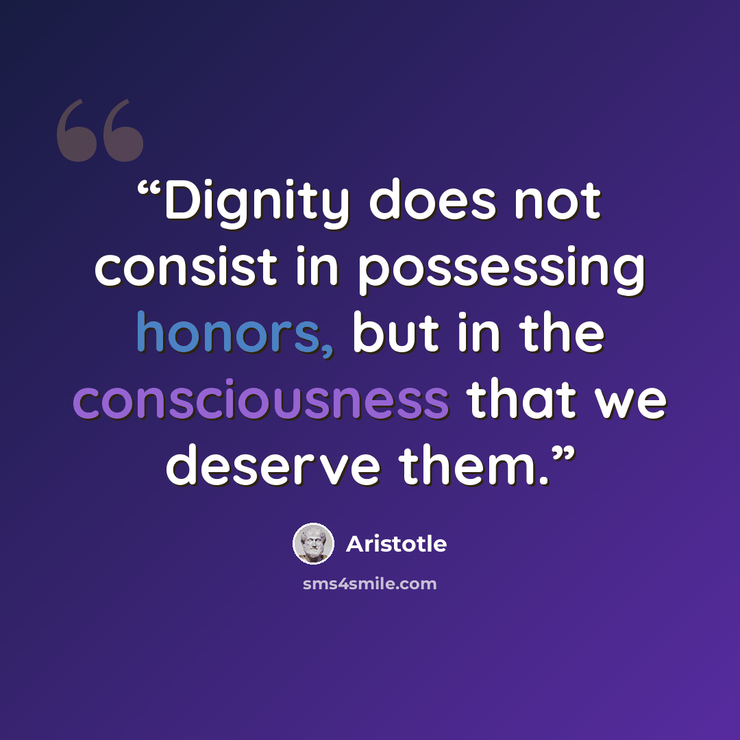 “Dignity does not consist in possessing honors, but in the consciousness that we deserve them.” quote by Aristotle