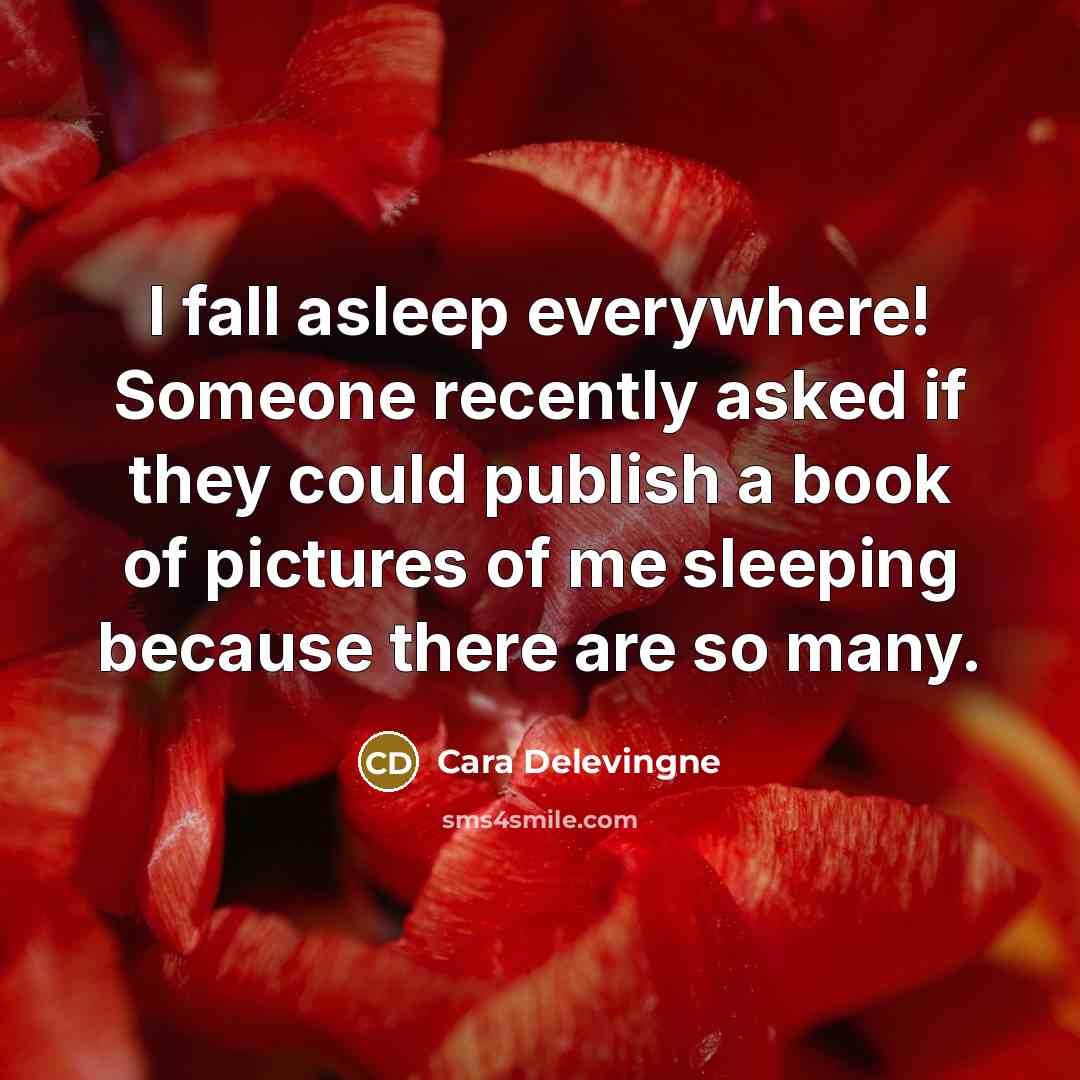 “I fall asleep everywhere! Someone recently asked if they could publish a book of pictures of me sleeping because there are so many.” quote by Cara Delevingne