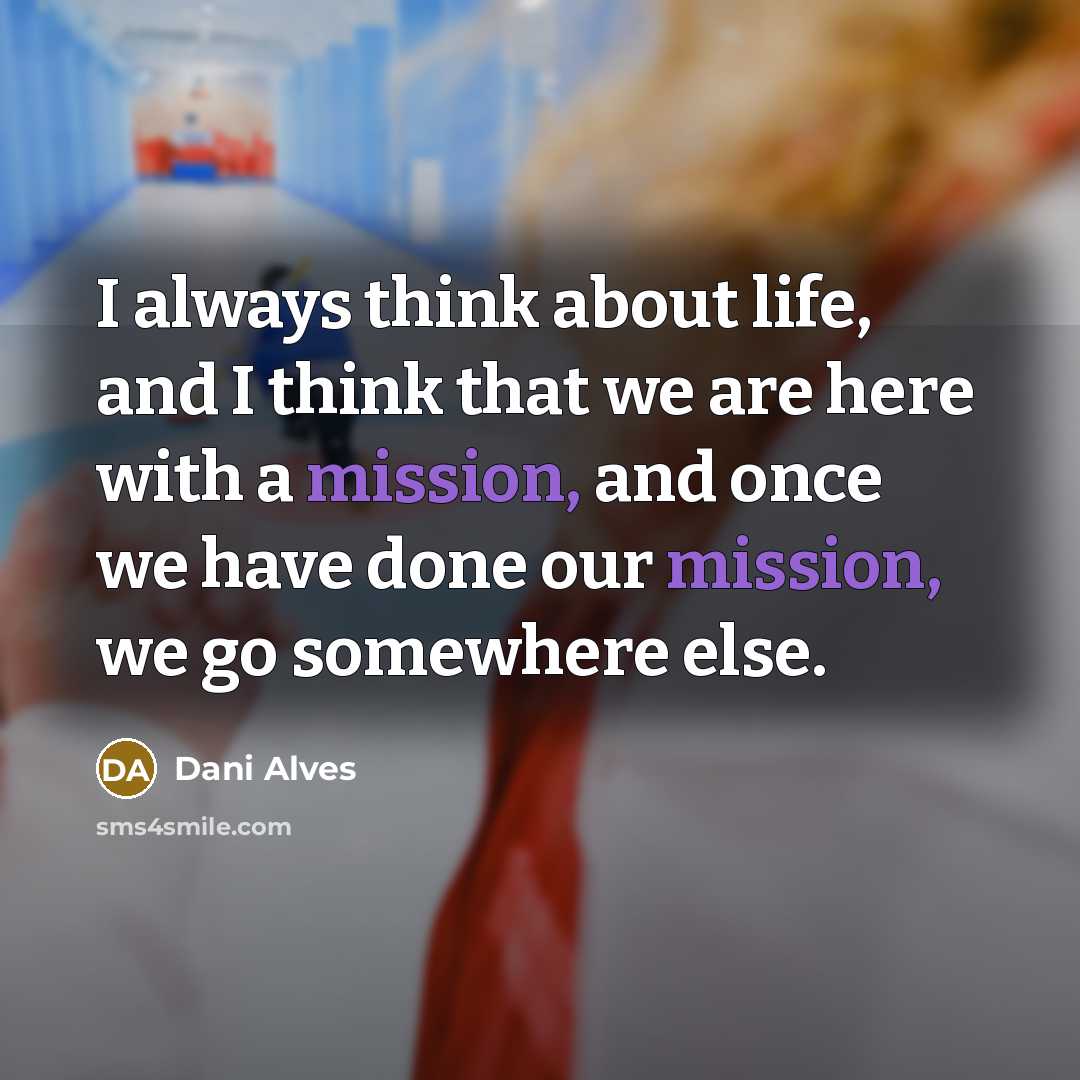 “I always think about life, and I think that we are here with a mission, and once we have done our mission, we go somewhere else.” quote by Dani Alves