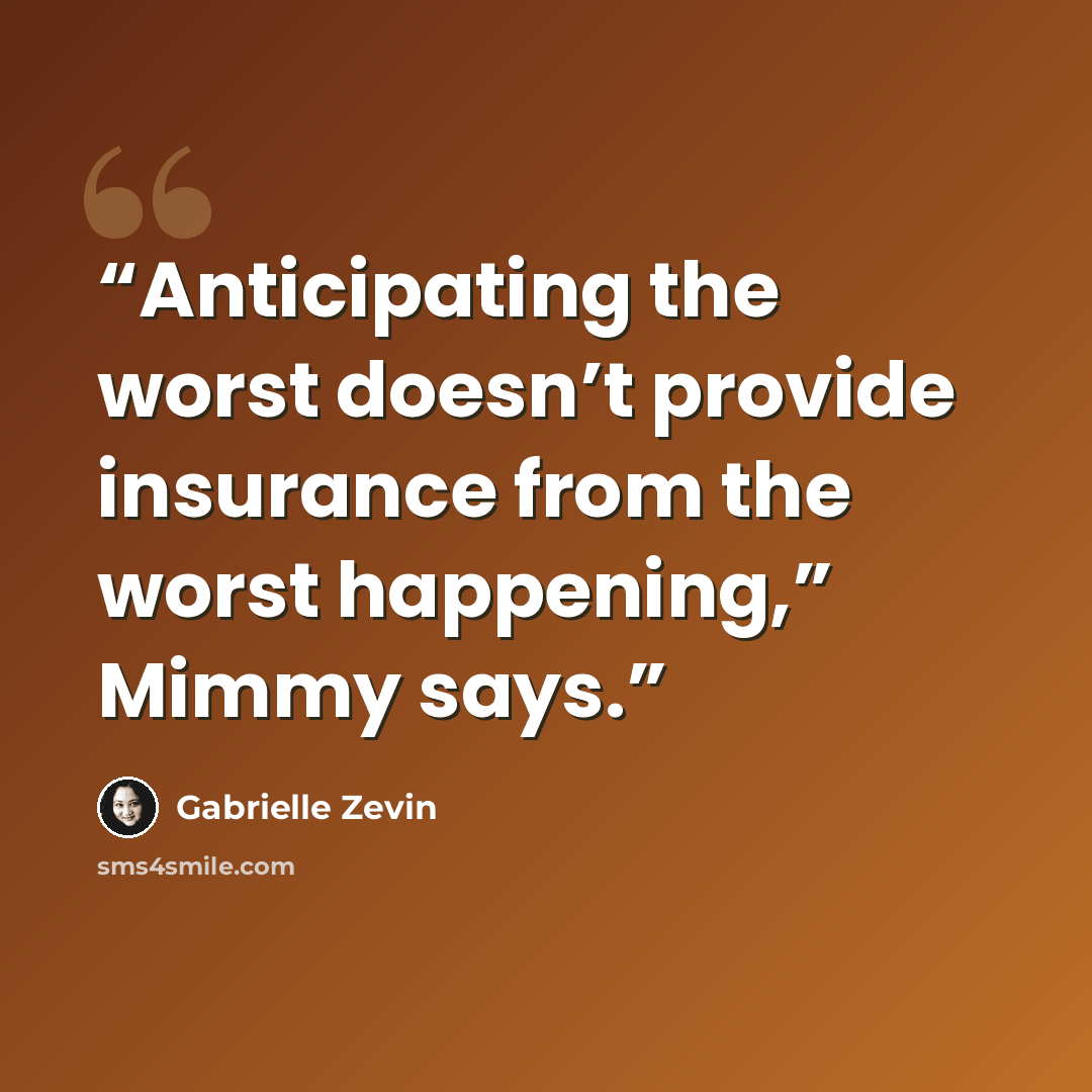 “Anticipating the worst doesn’t provide insurance from the worst happening,” Mimmy says.” quote by Gabrielle Zevin