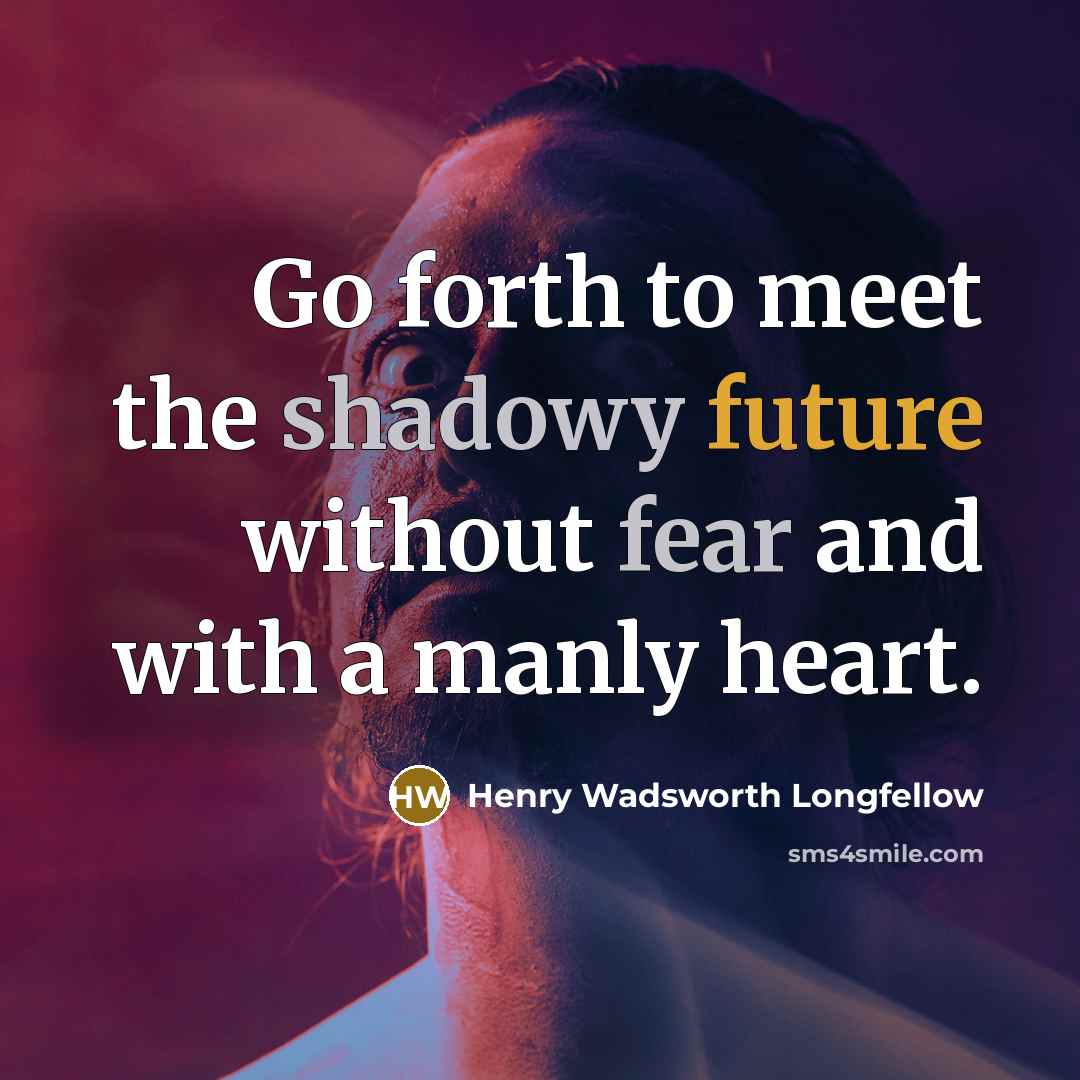 “Go forth to meet the shadowy future without fear and with a manly heart.” quote by Henry Wadsworth Longfellow