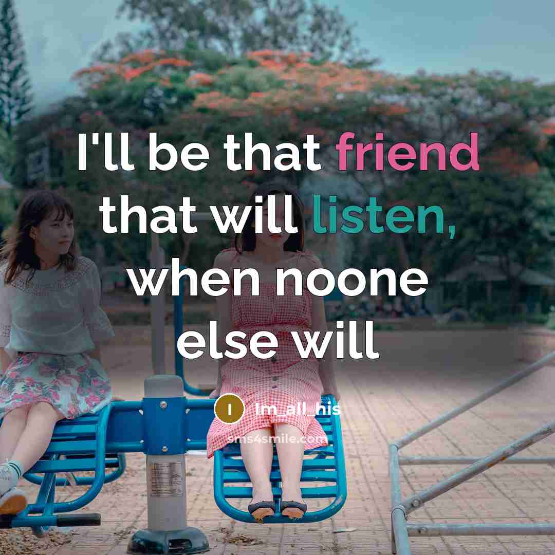 “I'll be that friend that will listen, when noone else will” quote by Im_all_his