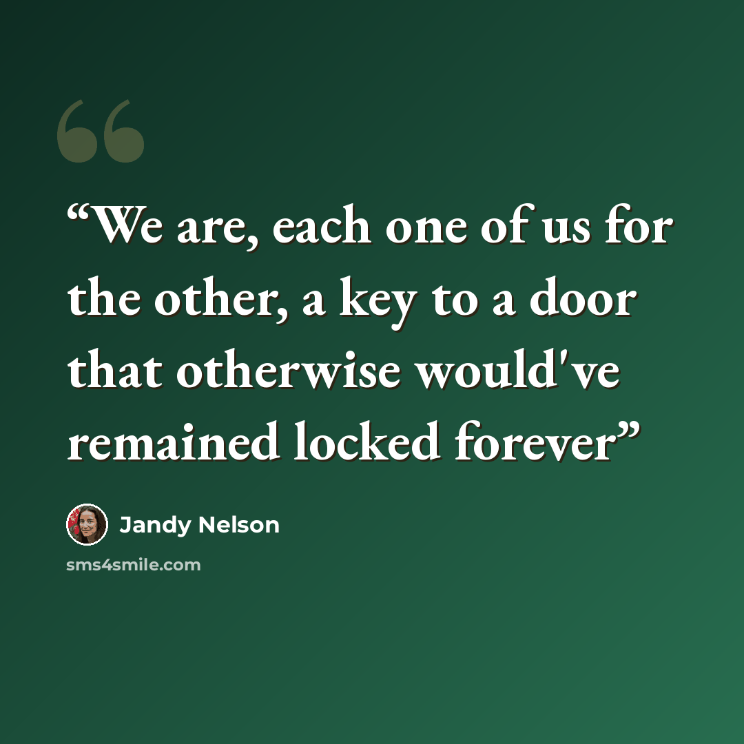“We are, each one of us for the other, a key to a door that otherwise would've remained locked forever” quote by Jandy Nelson