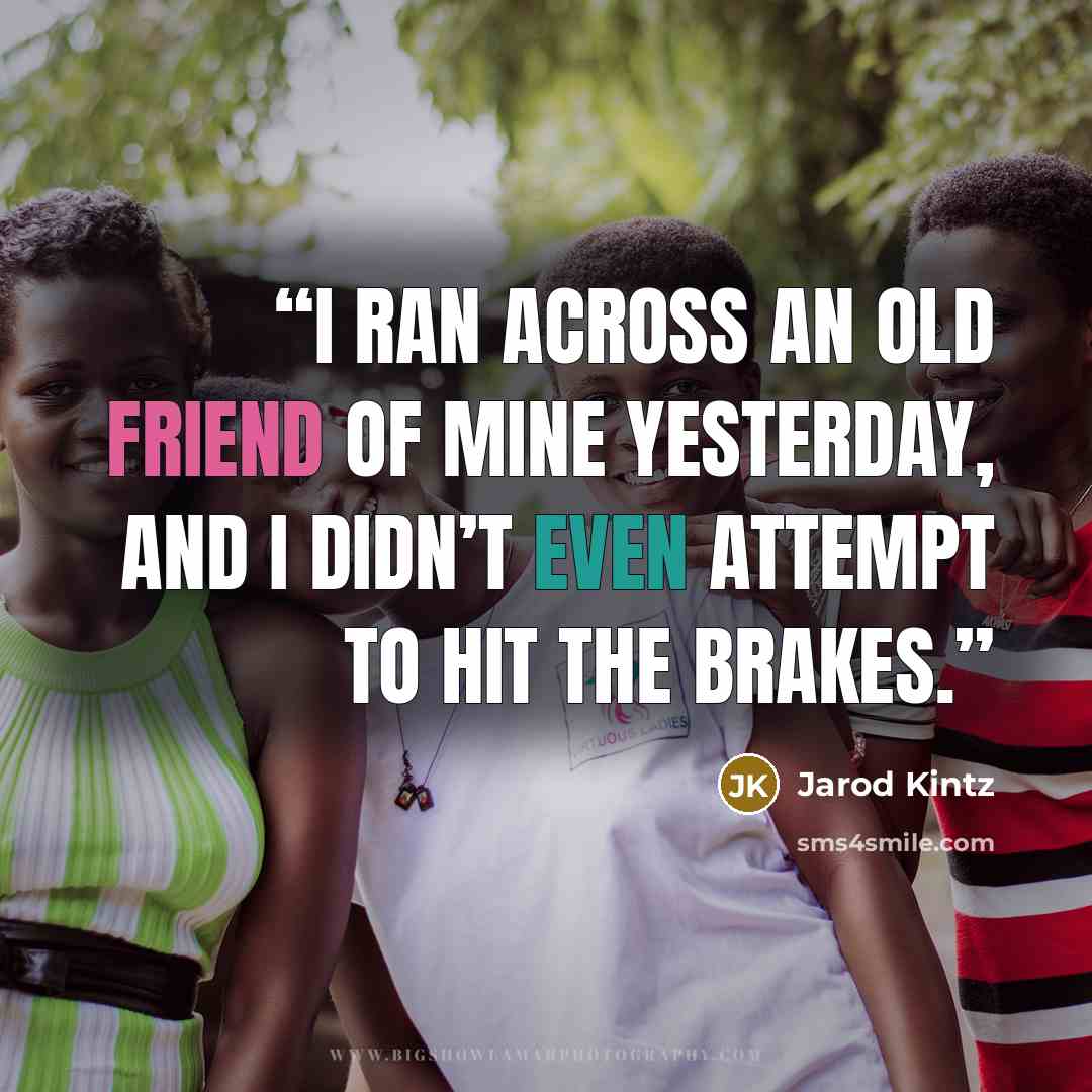 “I ran across an old friend of mine yesterday, and I didn’t even attempt to hit the brakes.” quote by Jarod Kintz