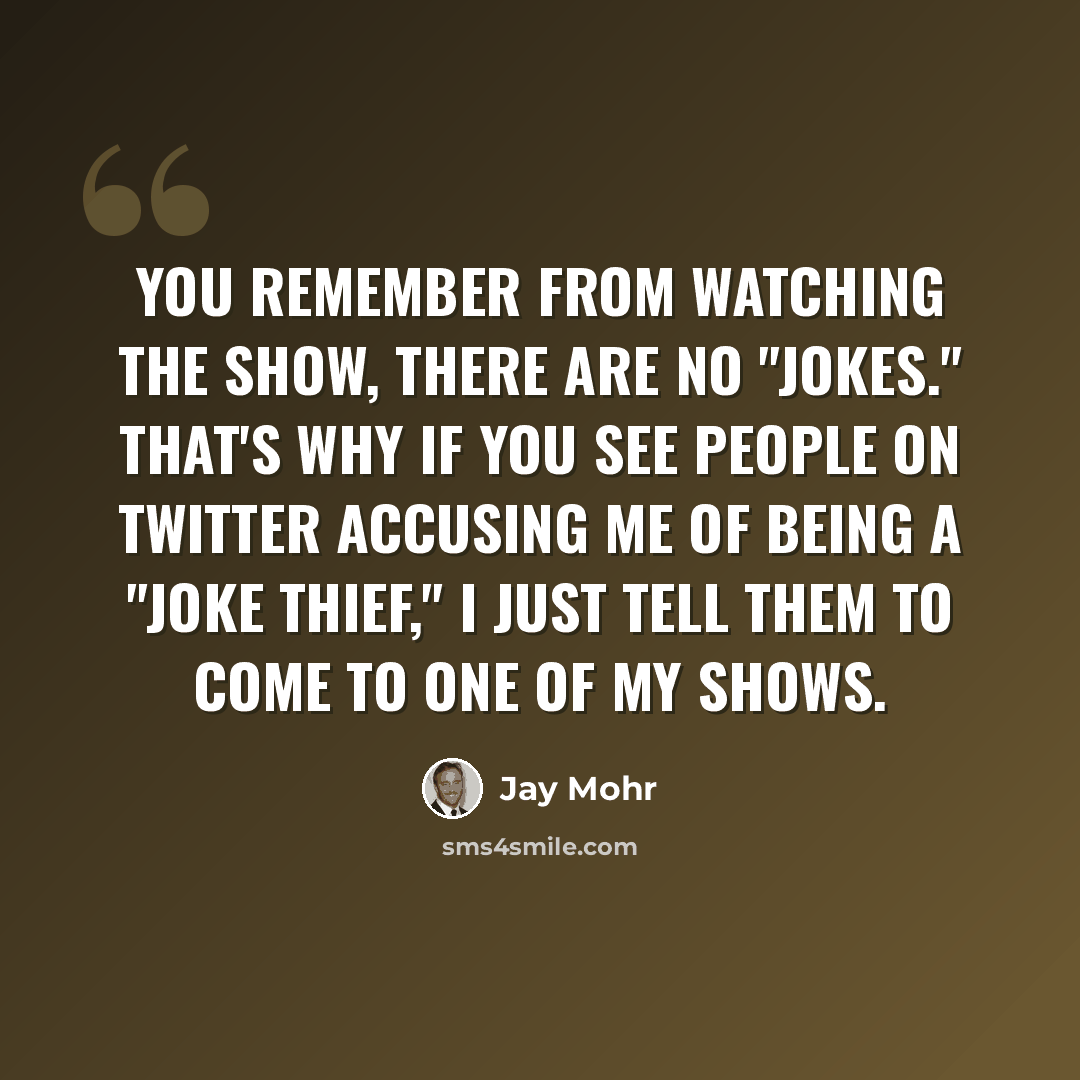 “You remember from watching the show, there are no "jokes." That's why if you see people on Twitter accusing me of being a "joke thief," I just tell them to come to one of my shows.” quote by Jay Mohr