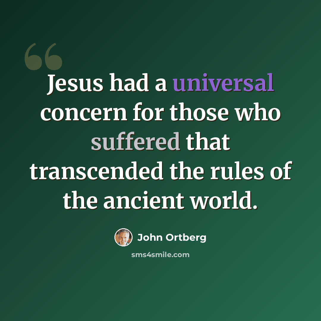 “Jesus had a universal concern for those who suffered that transcended the rules of the ancient world.” quote by John Ortberg