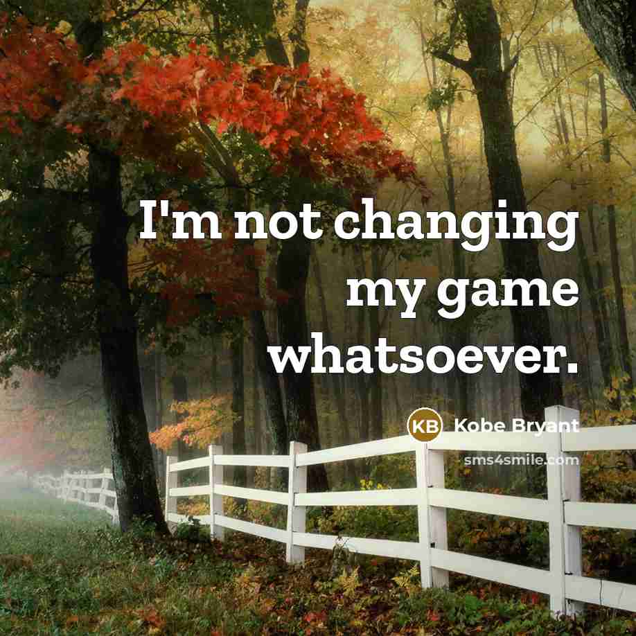 “I'm not changing my game whatsoever.” quote by Kobe Bryant