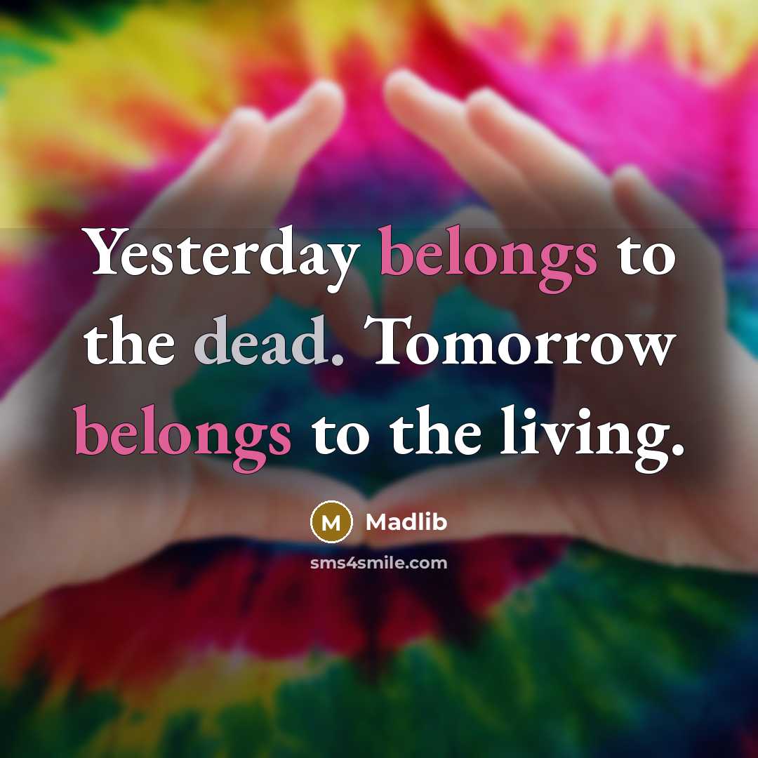“Yesterday belongs to the dead. Tomorrow belongs to the living.” quote by Madlib