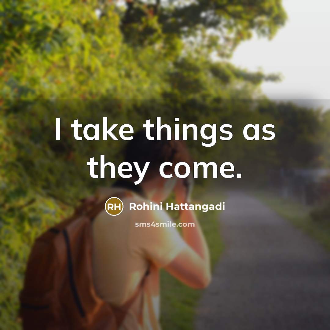 “I take things as they come.” quote by Rohini Hattangadi