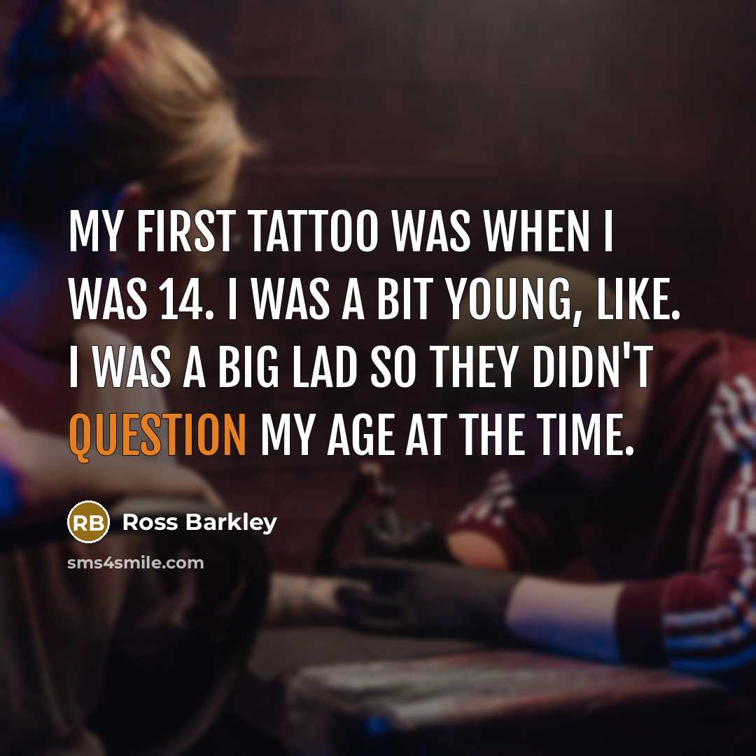 “My first tattoo was when I was 14. I was a bit young, like. I was a big lad so they didn't question my age at the time.” quote by Ross Barkley