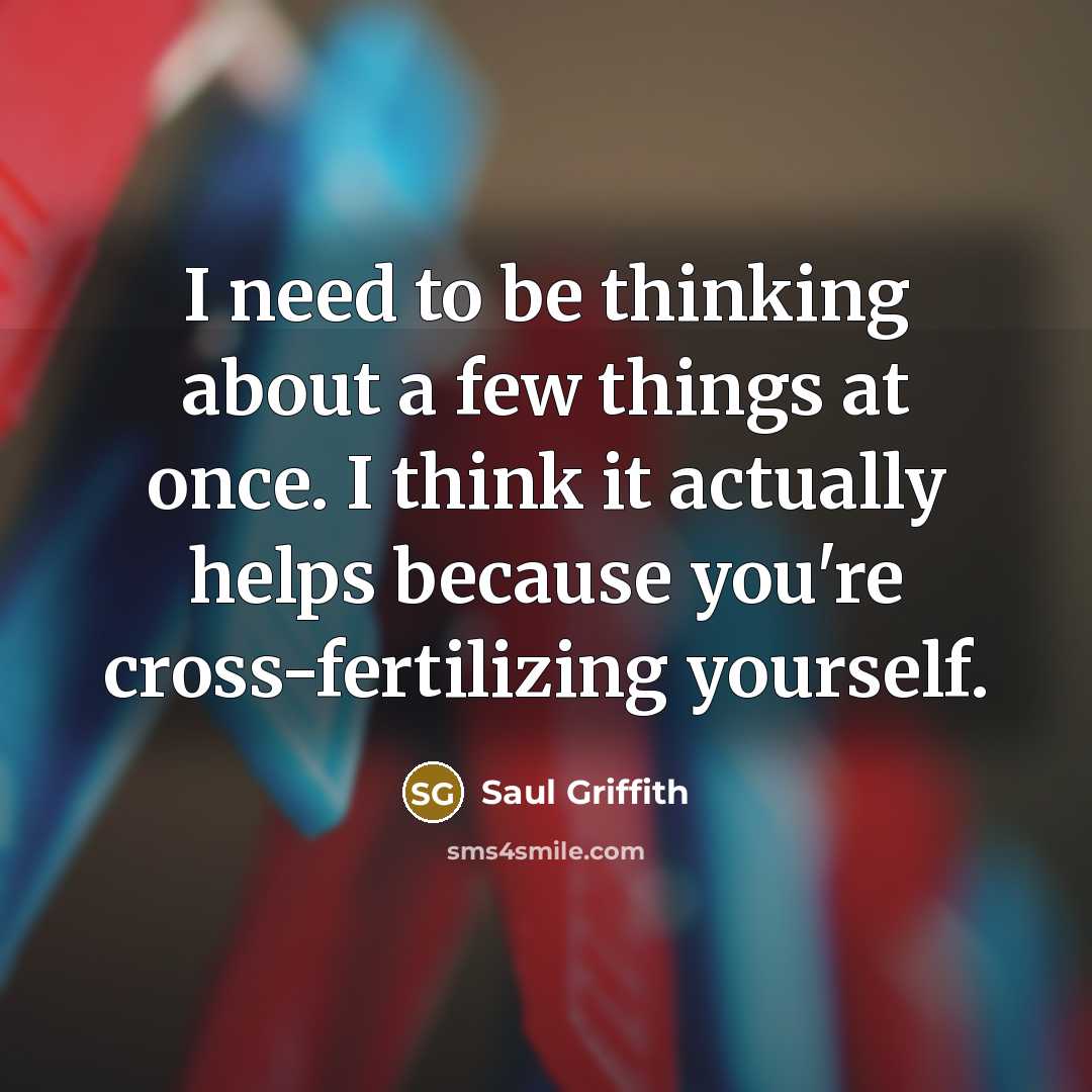 “I need to be thinking about a few things at once. I think it actually helps because you're cross-fertilizing yourself.” quote by Saul Griffith