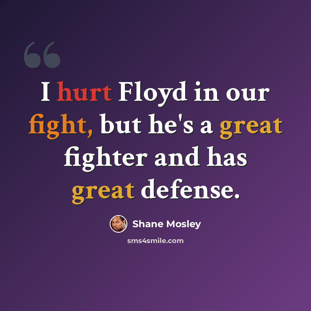 “I hurt Floyd in our fight, but he's a great fighter and has great defense.” quote by Shane Mosley