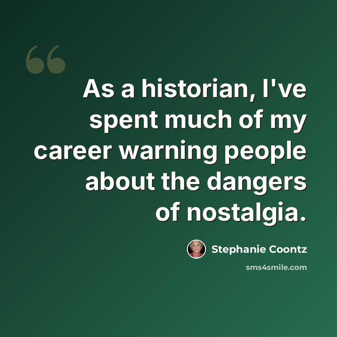 “As a historian, I've spent much of my career warning people about the dangers of nostalgia.” quote by Stephanie Coontz
