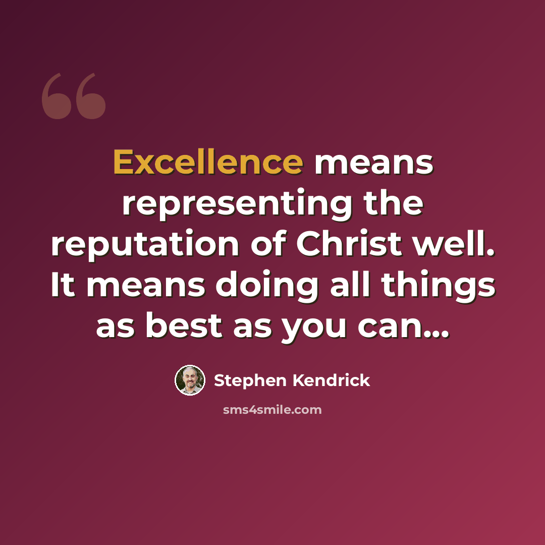 “Excellence means representing the reputation of Christ well. It means doing all things as best as you can...” quote by Stephen Kendrick