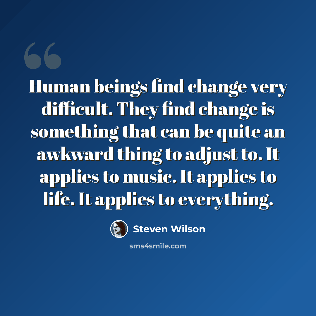“Human beings find change very difficult. They find change is something that can be quite an awkward thing to adjust to. It applies to music. It applies to life. It applies to everything.” quote by Steven Wilson