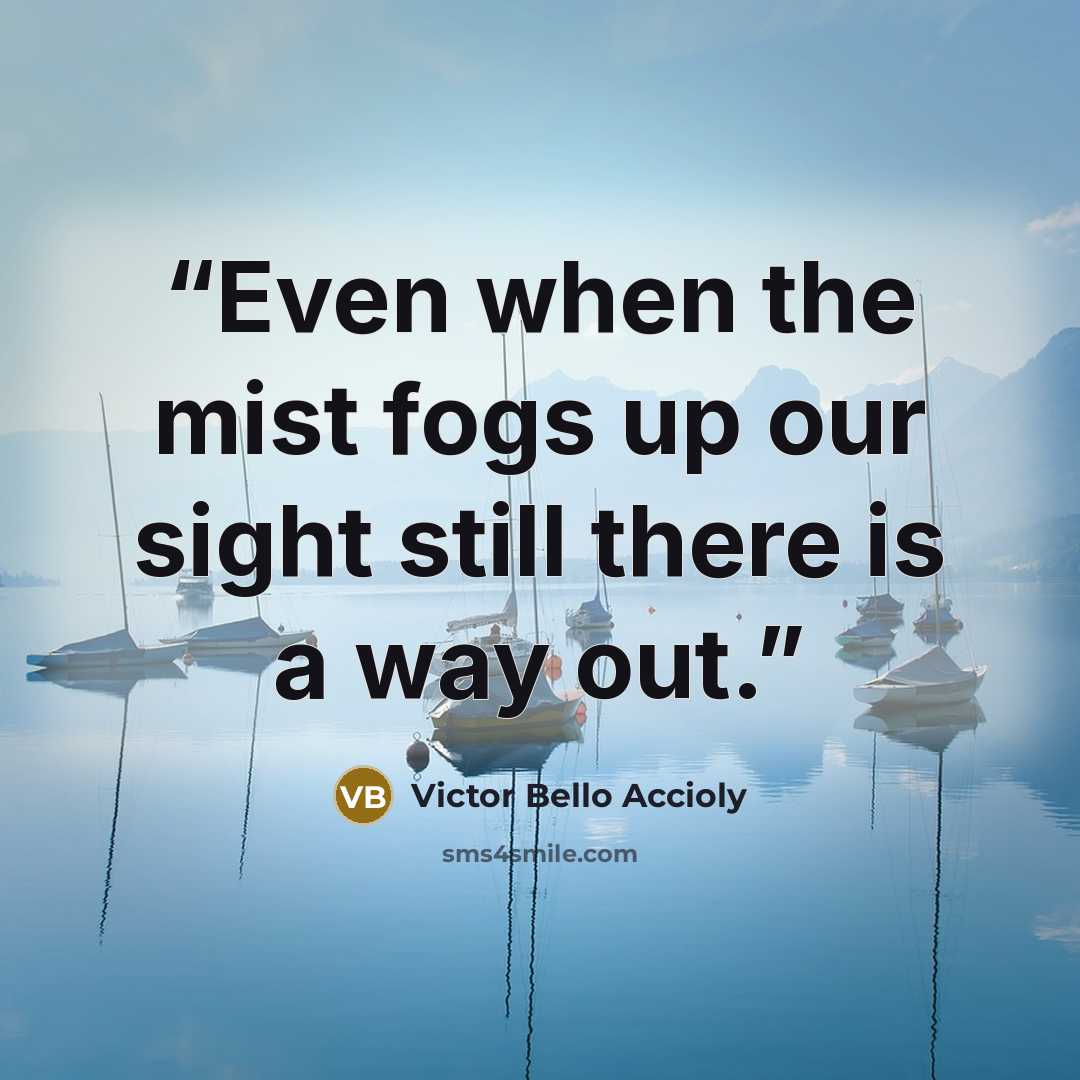 “Even when the mist fogs up our sight still there is a way out.” quote by Victor Bello Accioly