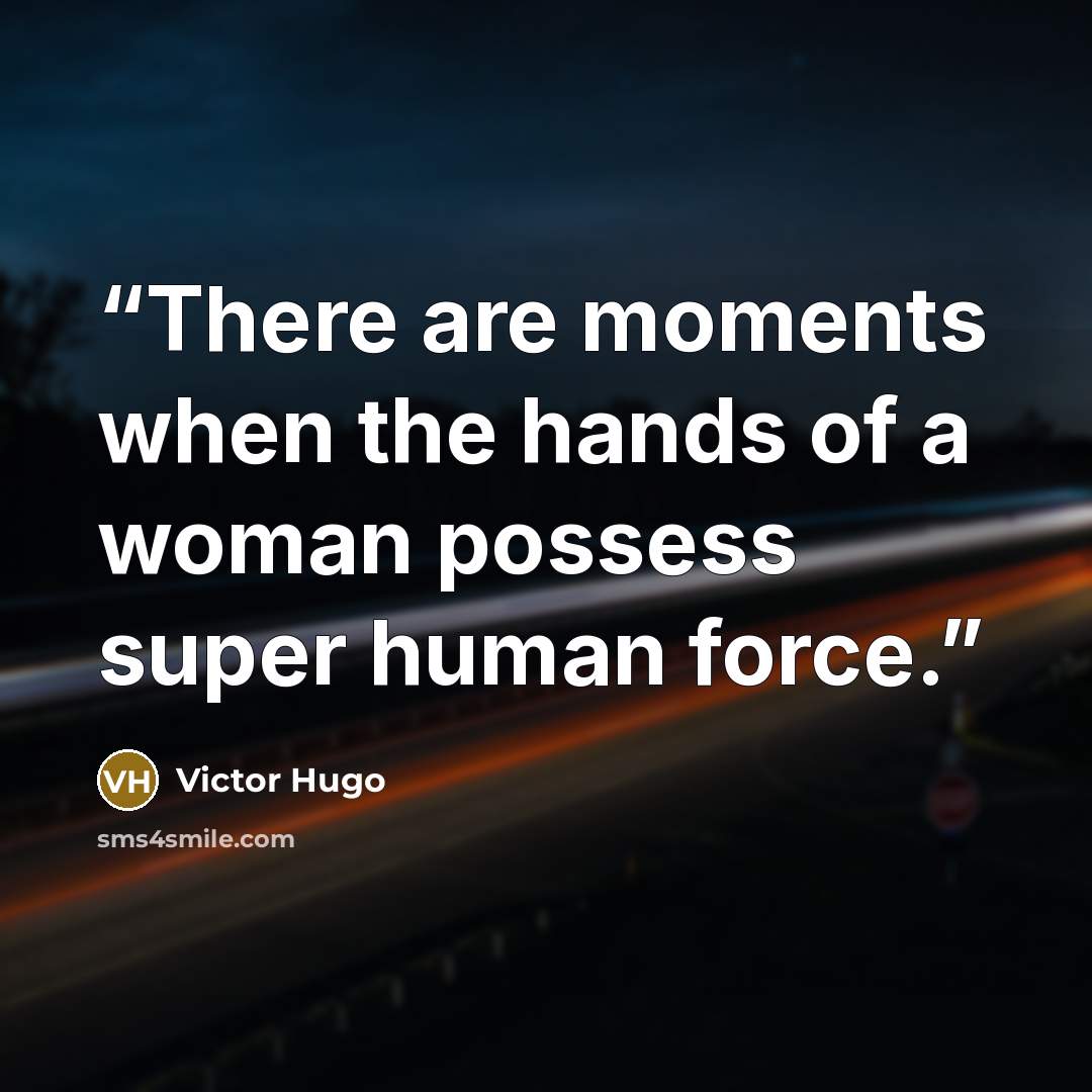 “There are moments when the hands of a woman possess super human force.” quote by Victor Hugo