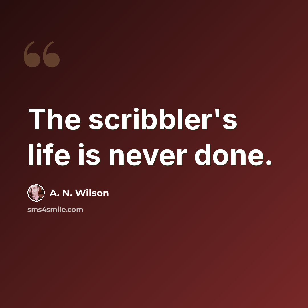 “The scribbler's life is never done.” quote by A. N. Wilson