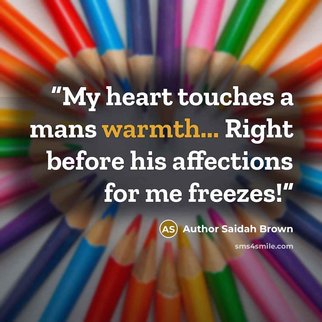 “My heart touches a mans warmth... Right before his affections for me freezes!” quote by Author Saidah Brown