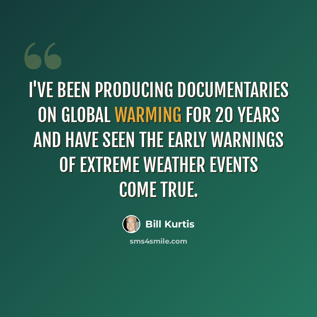 “I've been producing documentaries on global warming for 20 years and have seen the early warnings of extreme weather events come true.” quote by Bill Kurtis