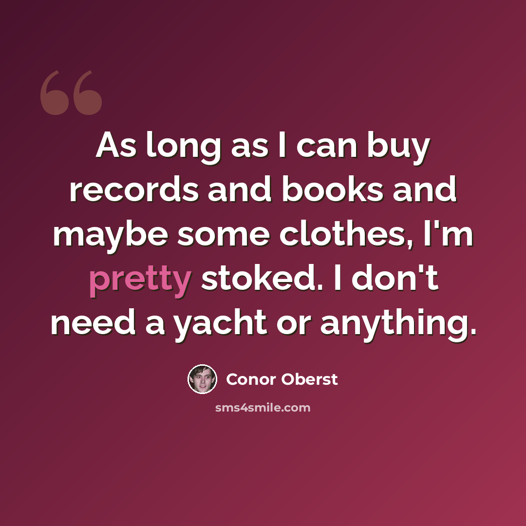 “As long as I can buy records and books and maybe some clothes, I'm pretty stoked. I don't need a yacht or anything.” quote by Conor Oberst