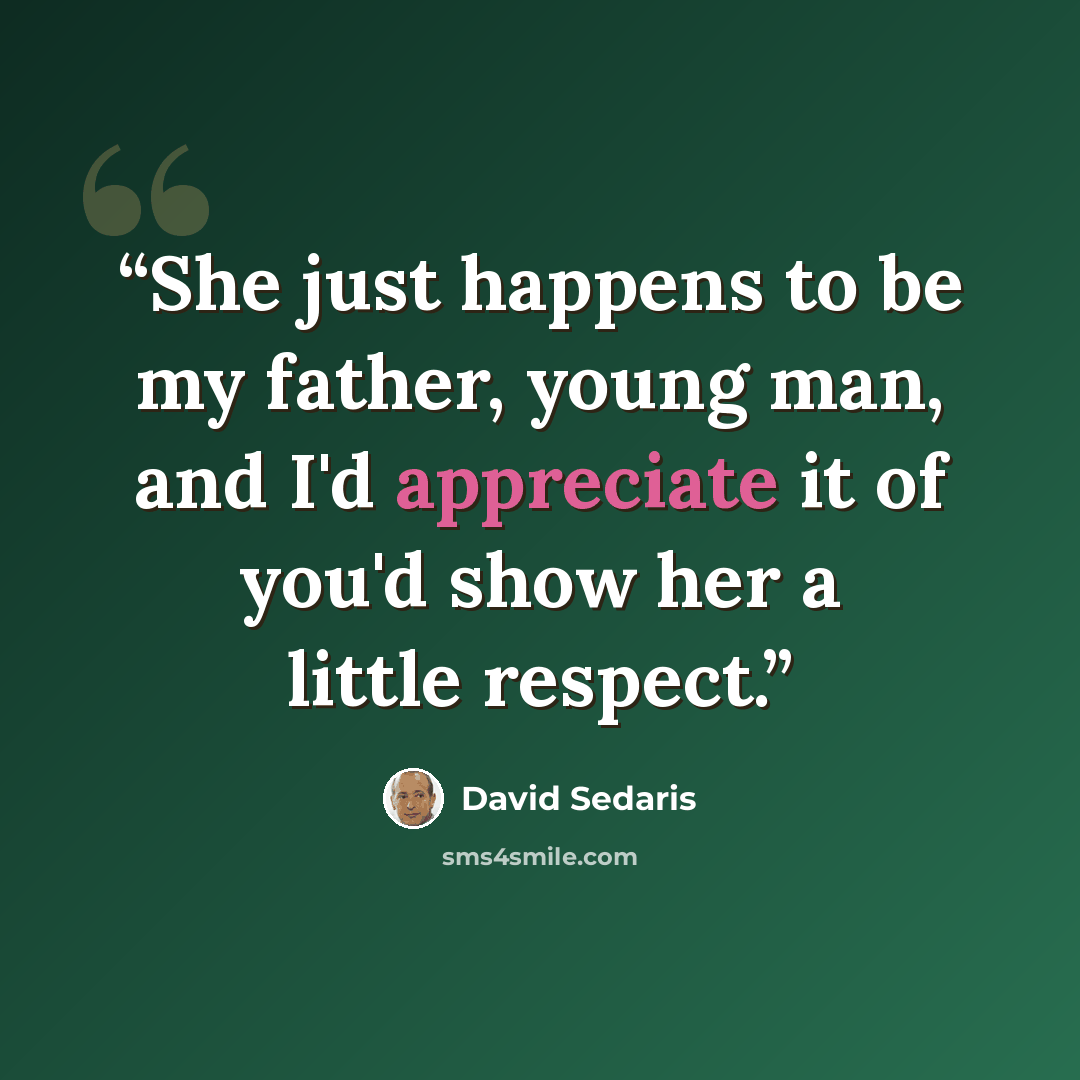 “She just happens to be my father, young man, and I'd appreciate it of you'd show her a little respect.” quote by David Sedaris