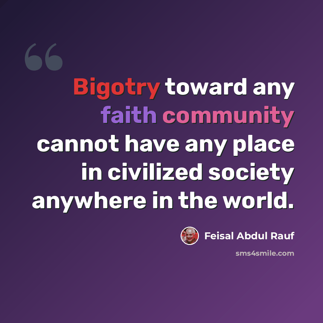 “Bigotry toward any faith community cannot have any place in civilized society anywhere in the world.” quote by Feisal Abdul Rauf