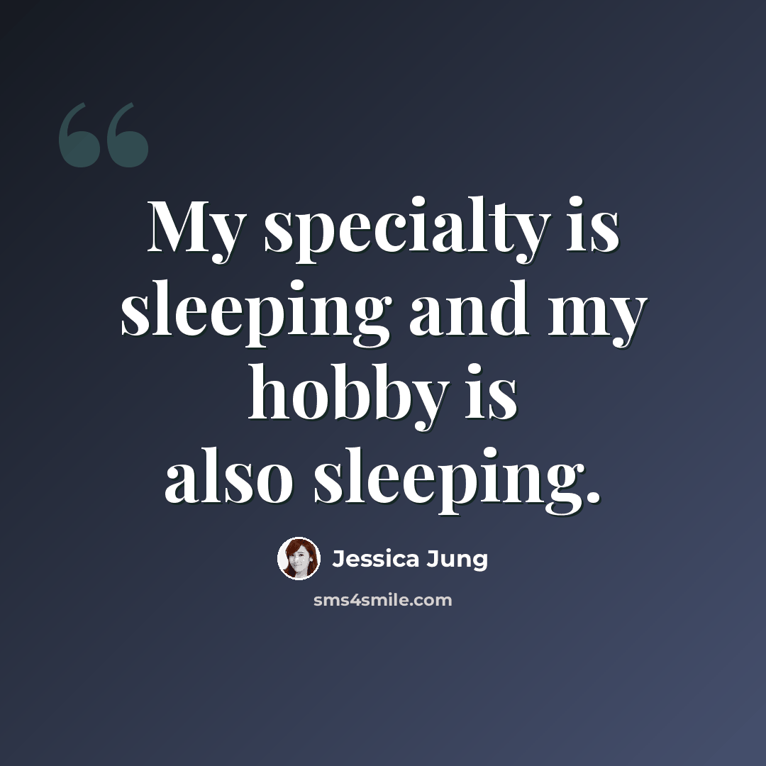 “My specialty is sleeping and my hobby is also sleeping.” quote by Jessica Jung