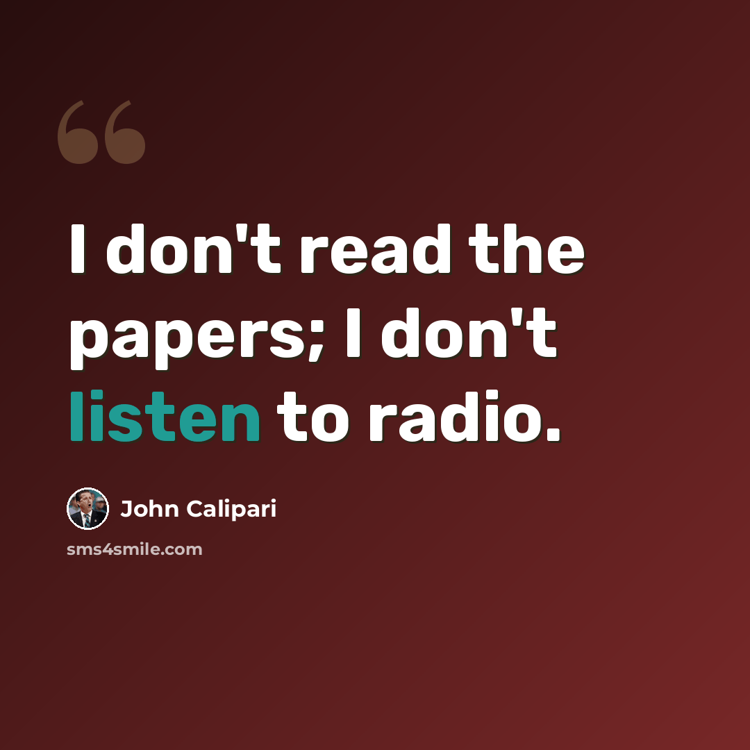 “I don't read the papers; I don't listen to radio.” quote by John Calipari