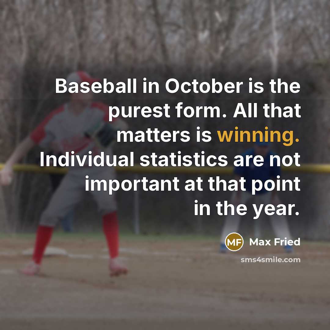 “Baseball in October is the purest form. All that matters is winning. Individual statistics are not important at that point in the year.” quote by Max Fried