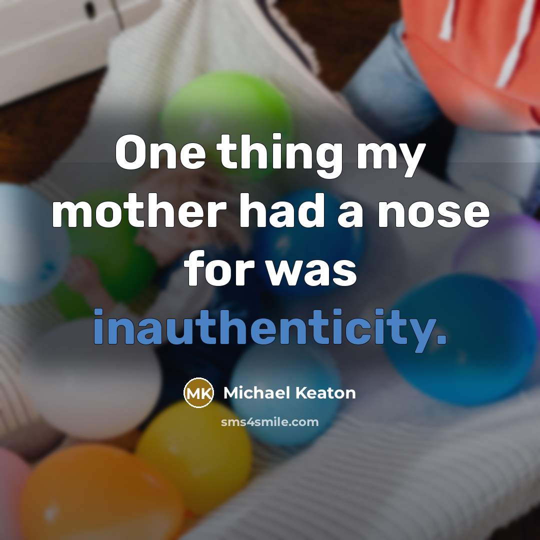 “One thing my mother had a nose for was inauthenticity.” quote by Michael Keaton