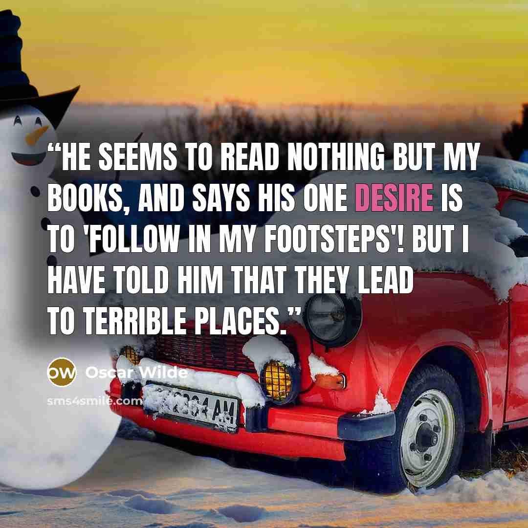 “He seems to read nothing but my books, and says his one desire is to 'follow in my footsteps'! But I have told him that they lead to terrible places.” quote by Oscar Wilde