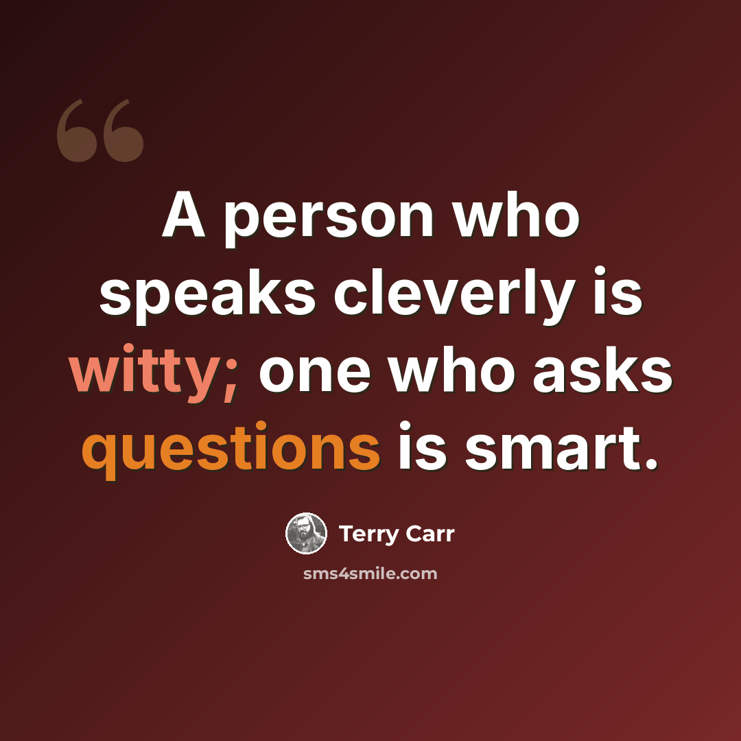 “A person who speaks cleverly is witty; one who asks questions is smart.” quote by Terry Carr