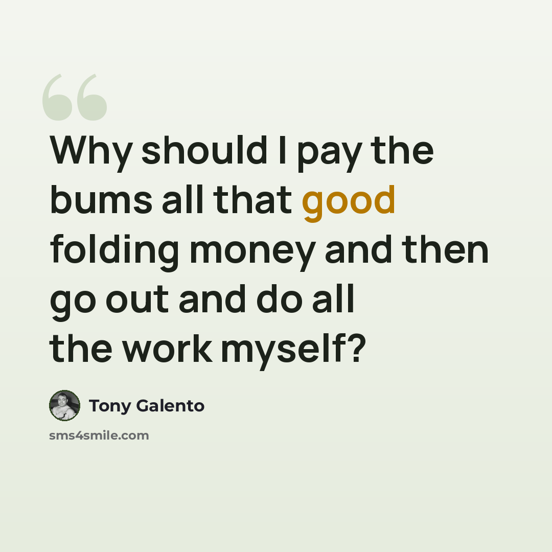 “Why should I pay the bums all that good folding money and then go out and do all the work myself?” quote by Tony Galento