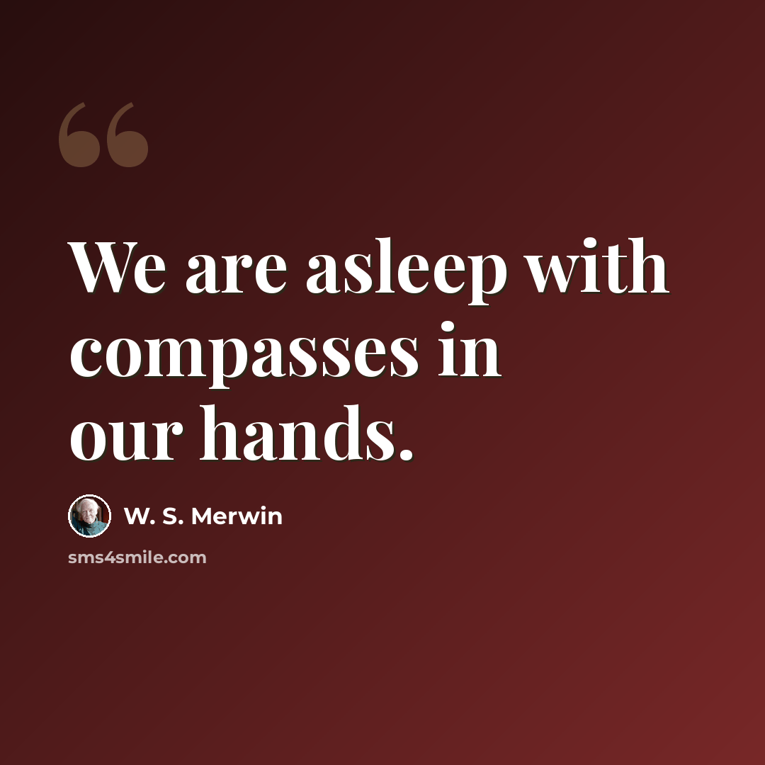 “We are asleep with compasses in our hands.” quote by W. S. Merwin