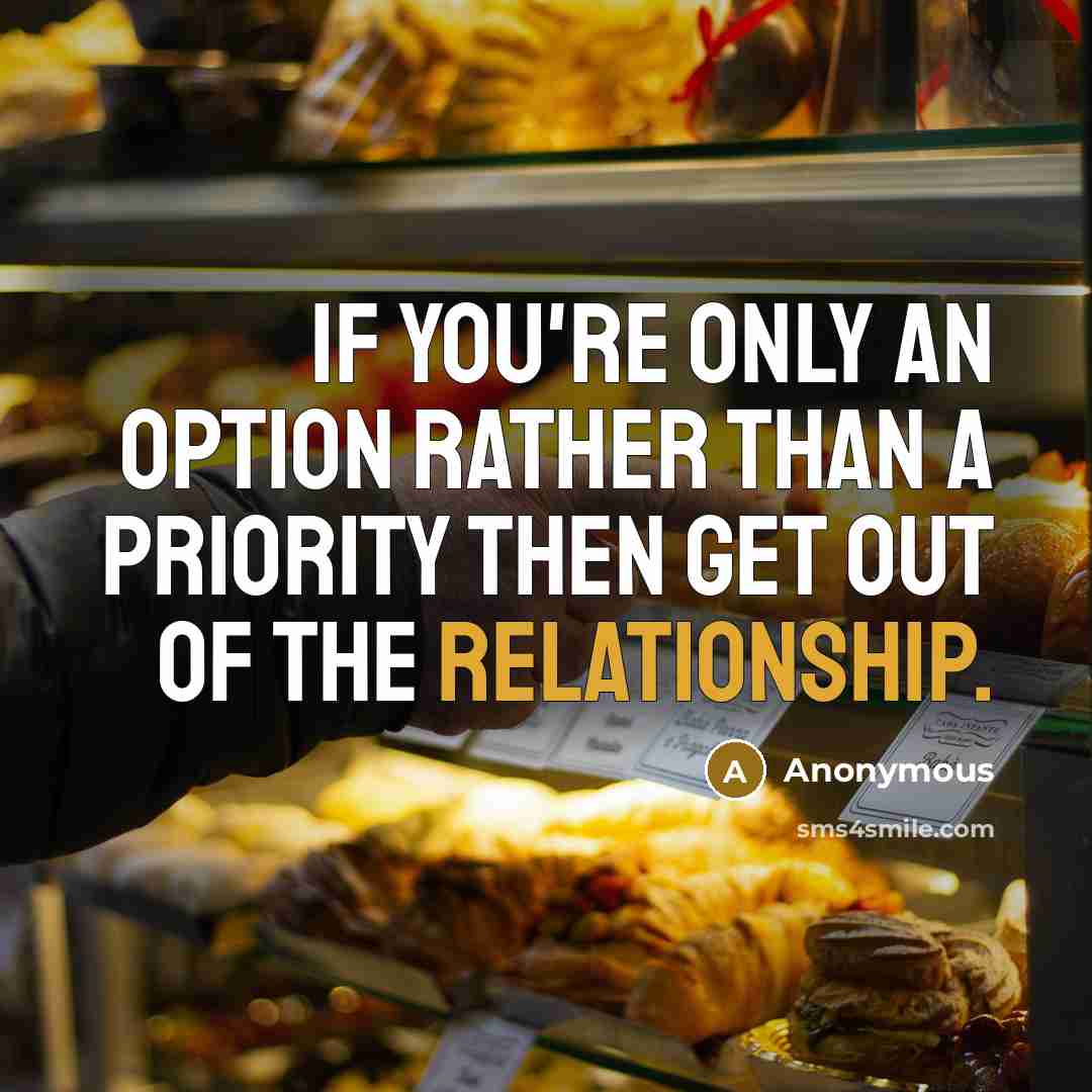 “If you're only an option rather than a priority then get out of the relationship.” quote by Anonymous