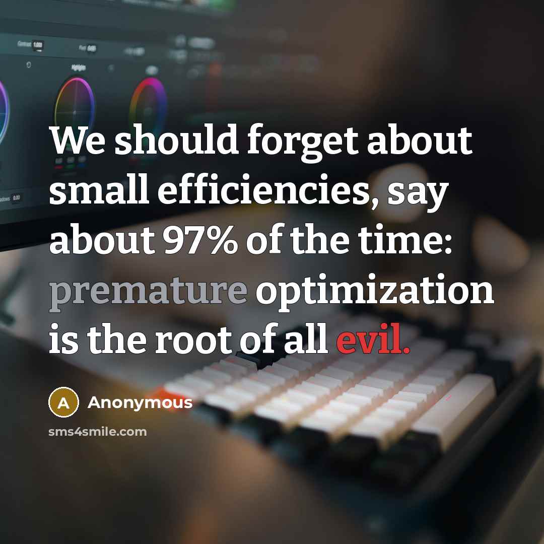 “We should forget about small efficiencies, say about 97% of the time: premature optimization is the root of all evil.” quote by Anonymous