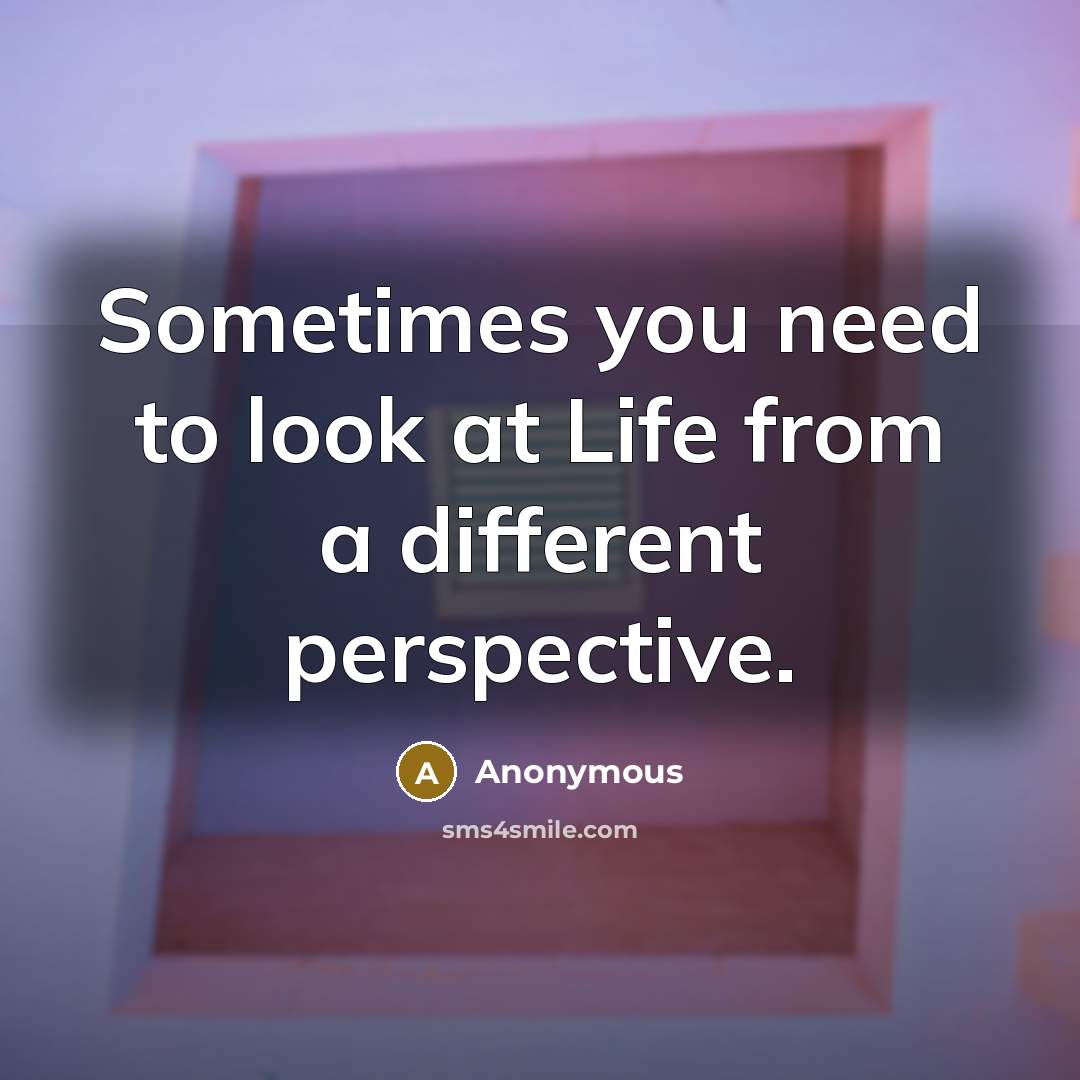 “Sometimes you need to look at Life from a different perspective.” quote by Anonymous