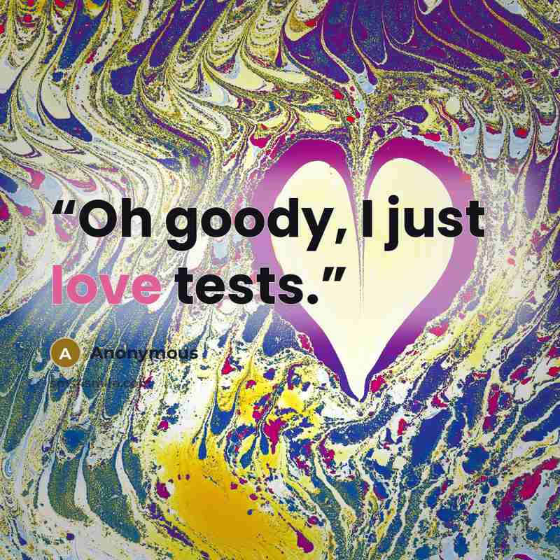 “Oh goody, I just love tests.” quote by Anonymous
