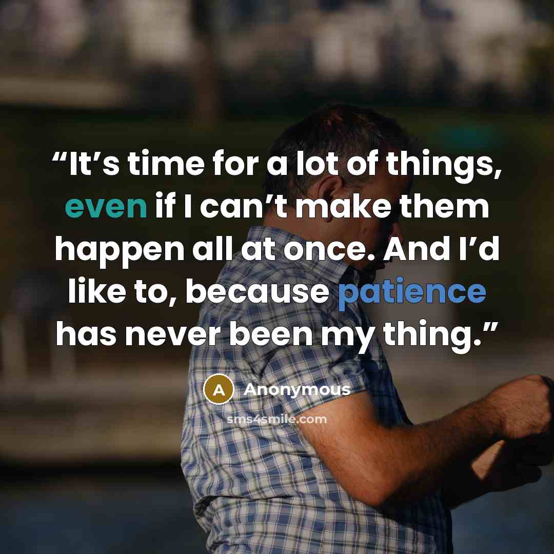 “It’s time for a lot of things, even if I can’t make them happen all at once. And I’d like to, because patience has never been my thing.” quote by Anonymous