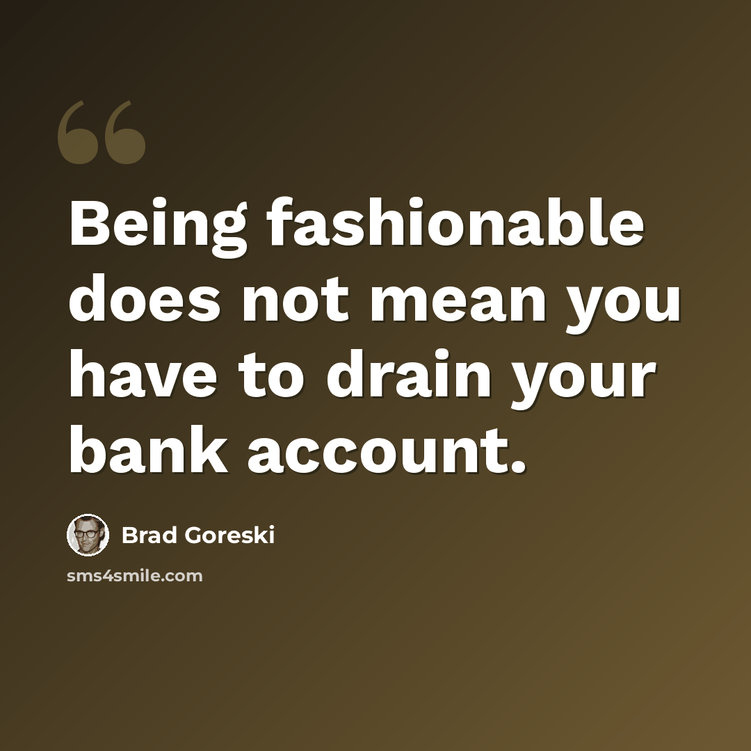 “Being fashionable does not mean you have to drain your bank account.” quote by Brad Goreski