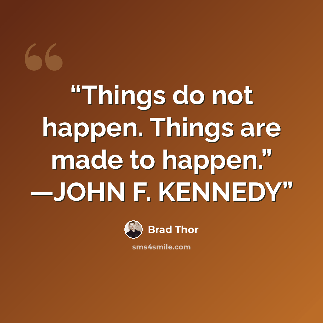 “Things do not happen. Things are made to happen.” —JOHN F. KENNEDY” quote by Brad Thor
