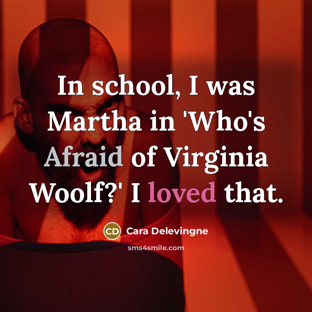 “In school, I was Martha in 'Who's Afraid of Virginia Woolf?' I loved that.” quote by Cara Delevingne