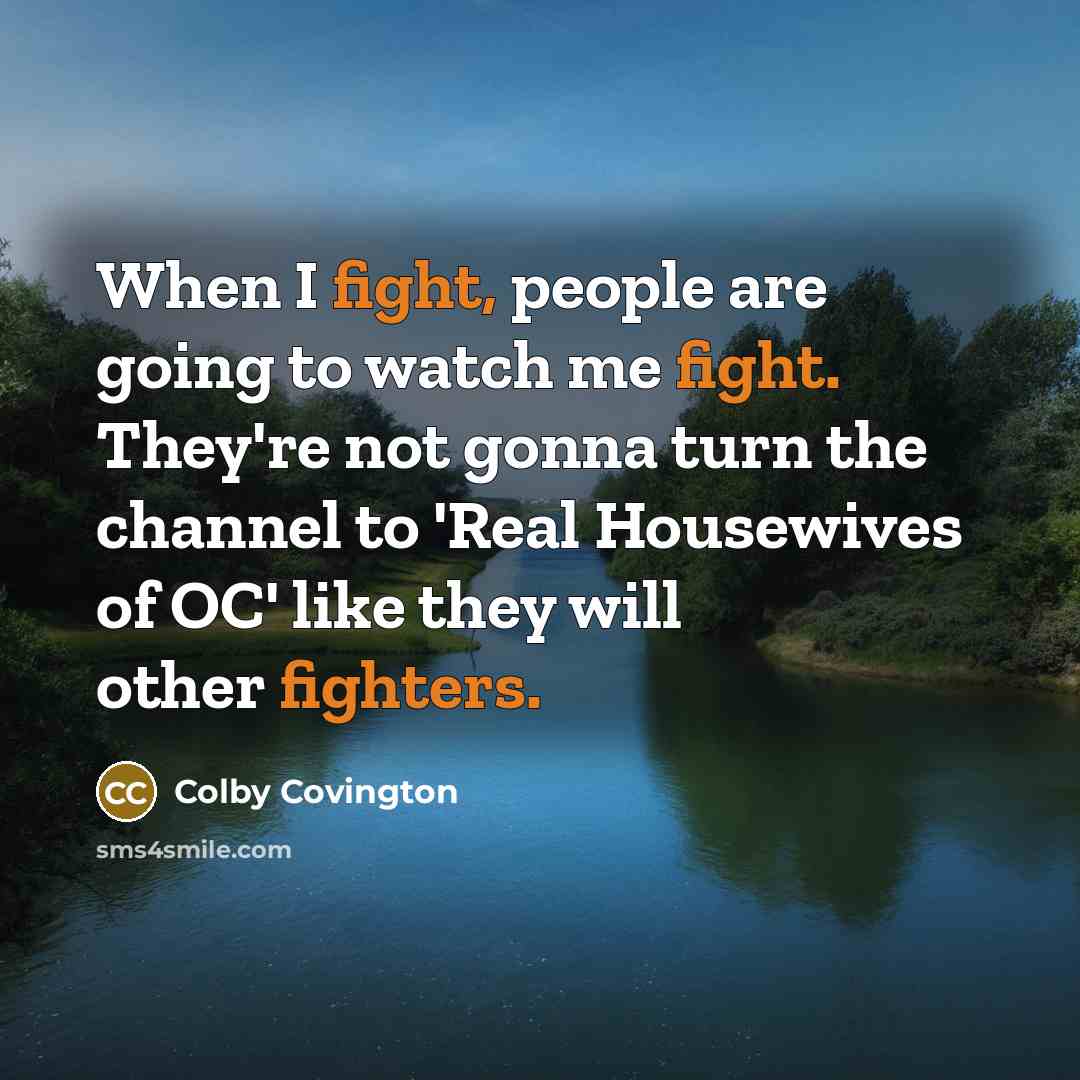 “When I fight, people are going to watch me fight. They're not gonna turn the channel to 'Real Housewives of OC' like they will other fighters.” quote by Colby Covington